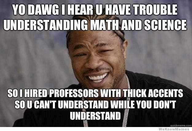 yo-dawg-i-hear-u-have-trouble-undestanding-math-and-science.jpg
