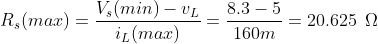 R_{s}(max)=\frac{V_{s}(min)-v_{L}}{i_{L}(max)}=\frac{8.3-5}{160m}=20.625\: \: \Omega